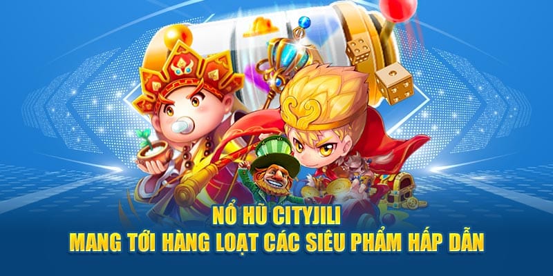  Nổ hũ Cityjili, nơi trải nghiệm trò chơi hấp dẫn.